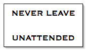 Never Leave ________ Unattended